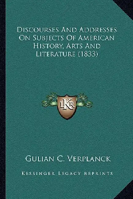 Discourses And Addresses On Subjects Of American History, Arts And Literature (1833) by Gulian C. Verplanck