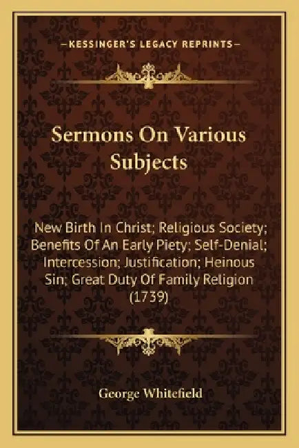 Sermons On Various Subjects: New Birth In Christ; Religious Society; Benefits Of An Early Piety; Self-Denial; Intercession; Justification; Heinous by George Whitefield
