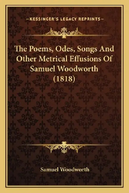 The Poems, Odes, Songs And Other Metrical Effusions Of Samuel Woodworth (1818) by Samuel Woodworth