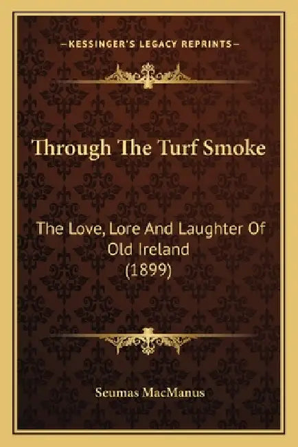 Through The Turf Smoke: The Love, Lore And Laughter Of Old Ireland (1899) by Seumas MacManus