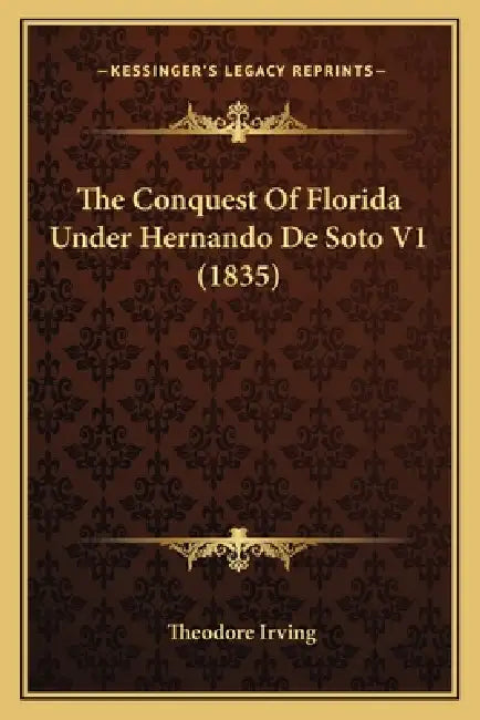 The Conquest Of Florida Under Hernando De Soto V1 (1835) by Theodore Irving