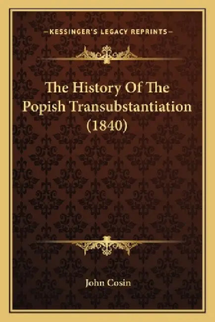 The History Of The Popish Transubstantiation (1840) by John Cosin