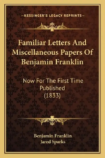 Familiar Letters And Miscellaneous Papers Of Benjamin Franklin: Now For The First Time Published (1833) by Benjamin Franklin, Jared Sparks