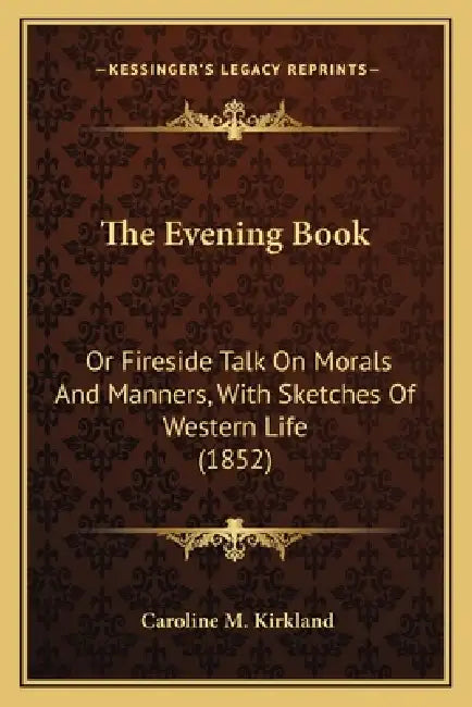 The Evening Book: Or Fireside Talk On Morals And Manners, With Sketches Of Western Life (1852) by Caroline M. Kirkland