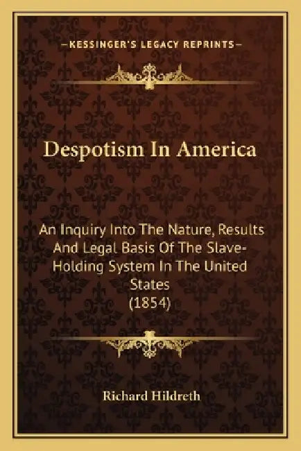 Despotism In America: An Inquiry Into The Nature, Results And Legal Basis Of The Slave-Holding System In The United States (1854) by Richard Hildreth
