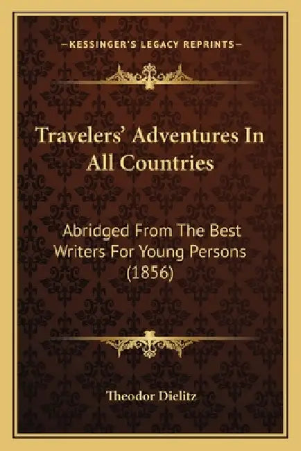 Travelers' Adventures In All Countries: Abridged From The Best Writers For Young Persons (1856) by Theodor Dielitz