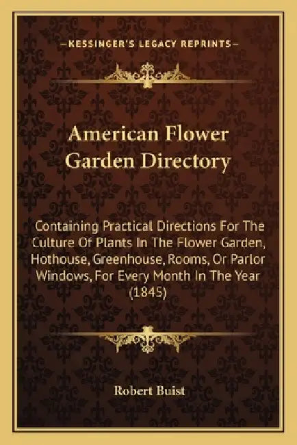 American Flower Garden Directory: Containing Practical Directions For The Culture Of Plants In The Flower Garden, Hothouse, Greenhouse, Rooms, Or Parl by Robert Buist