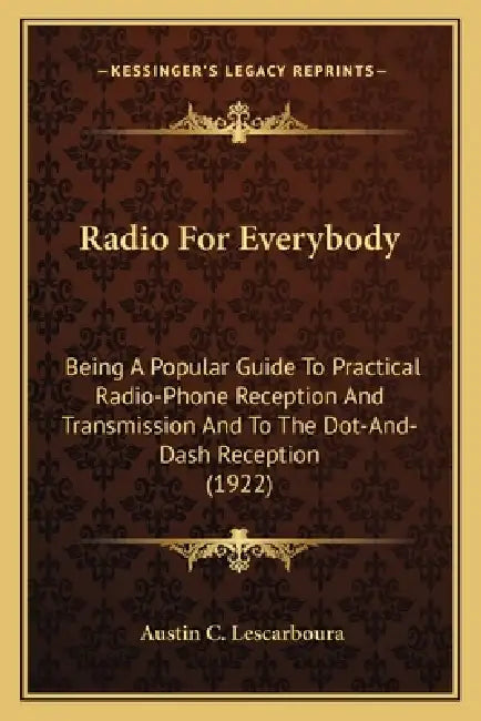 Radio For Everybody: Being A Popular Guide To Practical Radio-Phone Reception And Transmission And To The Dot-And-Dash Reception (1922) by Austin C. Lescarboura