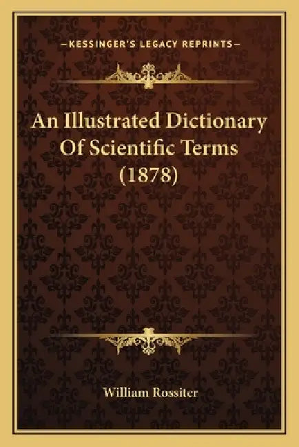 An Illustrated Dictionary Of Scientific Terms (1878) by William Rossiter