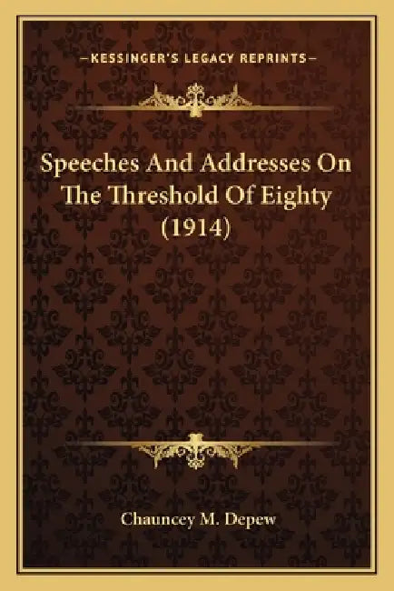 Speeches And Addresses On The Threshold Of Eighty (1914) by Chauncey M. DePew