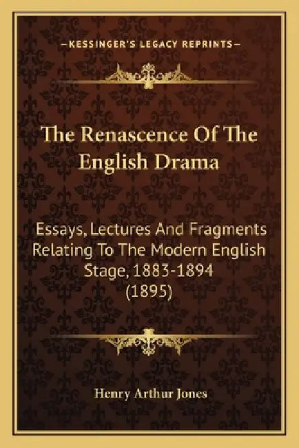 The Renascence Of The English Drama: Essays, Lectures And Fragments Relating To The Modern English Stage, 1883-1894 (1895) by Henry Arthur Jones