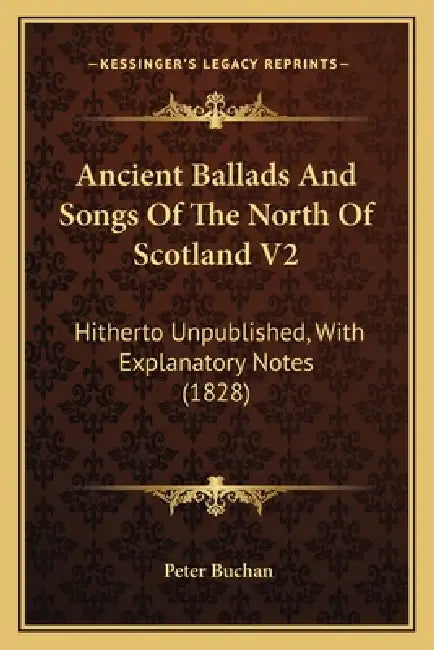 Ancient Ballads And Songs Of The North Of Scotland V2: Hitherto Unpublished, With Explanatory Notes (1828) by Peter Buchan