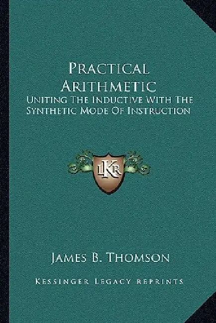Practical Arithmetic: Uniting The Inductive With The Synthetic Mode Of Instruction: Also, Illustrating The Principles Of Cancelation (1850) by James B. Thomson