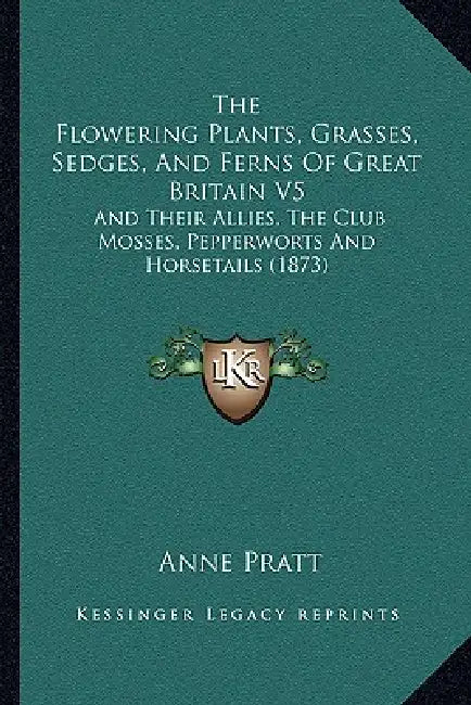 The Flowering Plants, Grasses, Sedges, And Ferns Of Great Britain V5: And Their Allies, The Club Mosses, Pepperworts And Horsetails (1873) by Anne Pratt