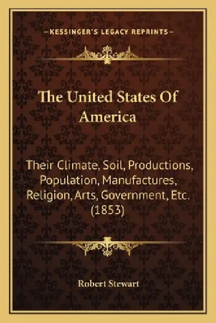 The United States Of America: Their Climate, Soil, Productions, Population, Manufactures, Religion, Arts, Government, Etc. (1853) by Robert Stewart