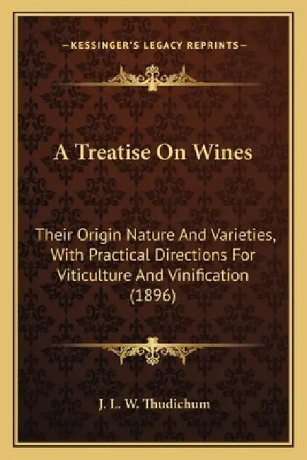 A Treatise On Wines: Their Origin Nature And Varieties, With Practical Directions For Viticulture And Vinification (1896) by J. L. W. Thudichum