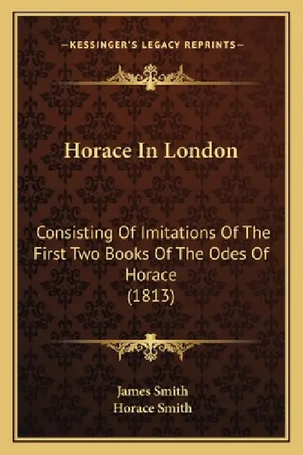 Horace In London: Consisting Of Imitations Of The First Two Books Of The Odes Of Horace (1813) by James Smith, Horace Smith