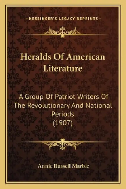 Heralds Of American Literature: A Group Of Patriot Writers Of The Revolutionary And National Periods (1907) by Annie Russell Marble