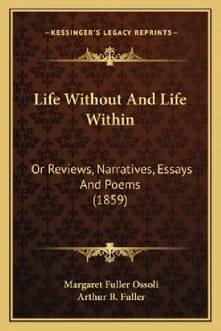 Life Without And Life Within: Or Reviews, Narratives, Essays And Poems (1859) by Margaret Fuller Ossoli, Arthur B. Fuller
