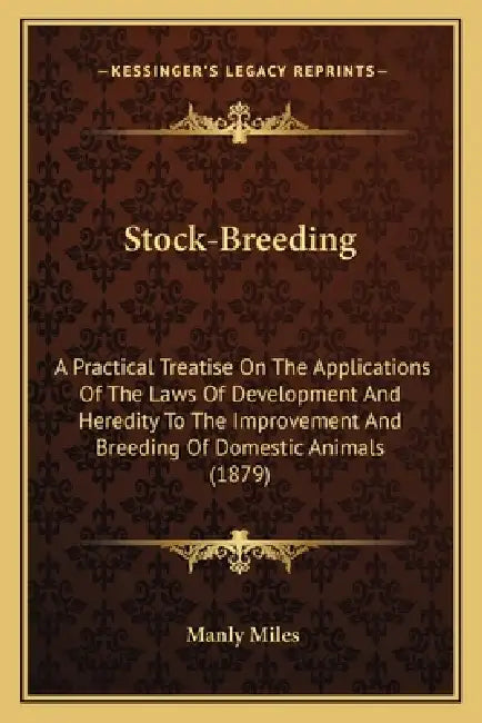 Stock-Breeding: A Practical Treatise On The Applications Of The Laws Of Development And Heredity To The Improvement And Breeding Of Do by Manly Miles