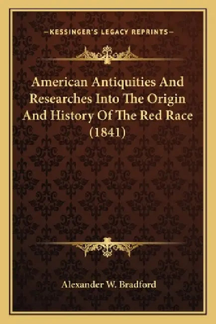 American Antiquities And Researches Into The Origin And History Of The Red Race (1841) by Alexander W. Bradford