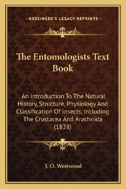 The Entomologists Text Book: An Introduction To The Natural History, Structure, Physiology And Classification Of Insects, Including The Crustacea A by J. O. Westwood