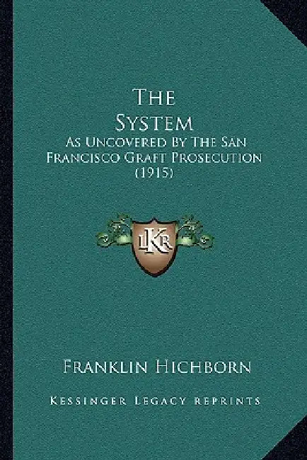 The System: As Uncovered By The San Francisco Graft Prosecution (1915) by Franklin Hichborn