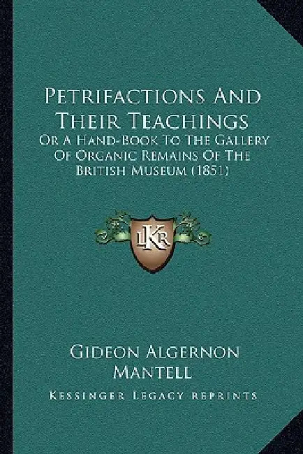 Petrifactions And Their Teachings: Or A Hand-Book To The Gallery Of Organic Remains Of The British Museum (1851) by Gideon Algernon Mantell