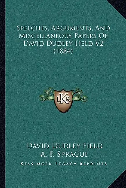 Speeches, Arguments, And Miscellaneous Papers Of David Dudley Field V2 (1884) by David Dudley Field, A. P. Sprague