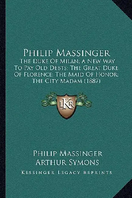 Philip Massinger: The Duke Of Milan; A New Way To Pay Old Debts; The Great Duke Of Florence; The Maid Of Honor; The City Madam (1887) by Philip Massinger, Arthur Symons