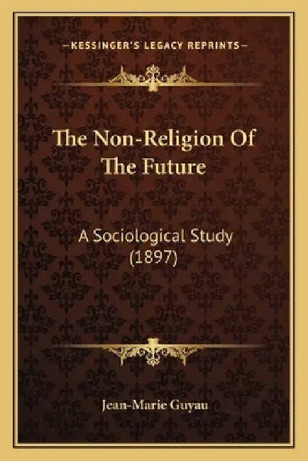 The Non-Religion Of The Future: A Sociological Study (1897) by Jean-Marie Guyau