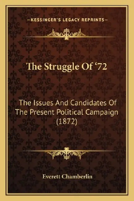 The Struggle Of '72: The Issues And Candidates Of The Present Political Campaign (1872) by Everett Chamberlin