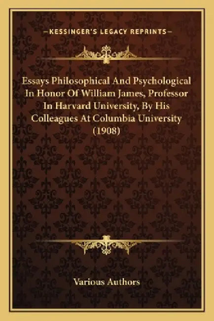 Essays Philosophical And Psychological In Honor Of William James, Professor In Harvard University, By His Colleagues At Columbia University (1908) by Various Authors