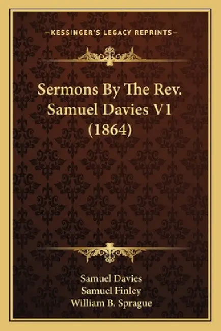 Sermons By The Rev. Samuel Davies V1 (1864) by Samuel Davies, Samuel Finley, William B. Sprague