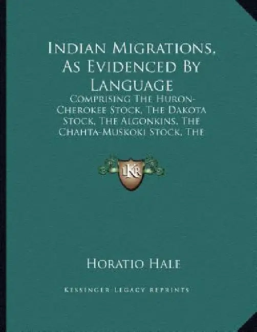 Indian Migrations, As Evidenced By Language: Comprising The Huron-Cherokee Stock, The Dakota Stock, The Algonkins, The Chahta-Muskoki Stock, The Mound by Horatio Hale