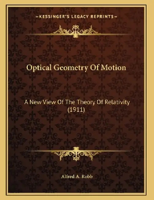 Optical Geometry Of Motion: A New View Of The Theory Of Relativity (1911) by Alfred A. Robb