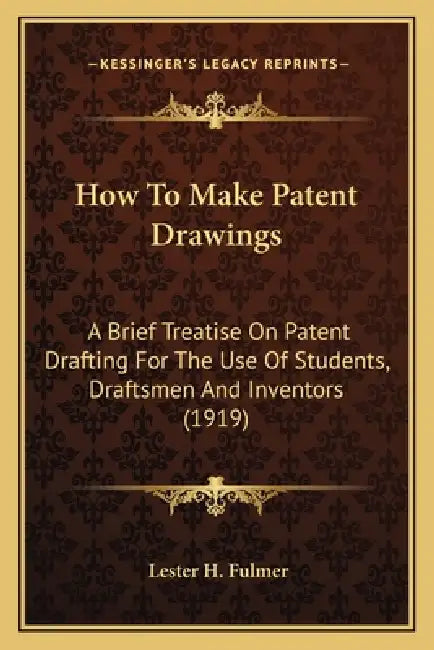 How to Make Patent Drawings: A Brief Treatise on Patent Drafting for the Use of Students, Draftsmen and Inventors (1919) by Lester H. Fulmer
