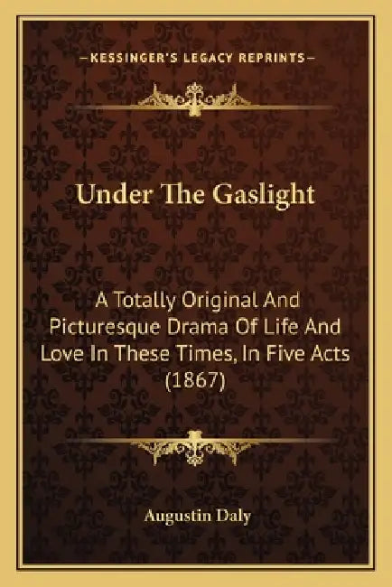 Under The Gaslight: A Totally Original And Picturesque Drama Of Life And Love In These Times, In Five Acts (1867) by Augustin Daly