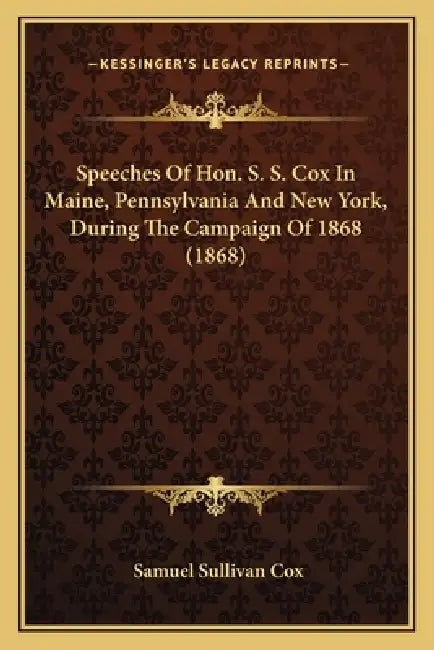 Speeches of Hon. S. S. Cox in Maine, Pennsylvania and New York, During the Campaign of 1868 (1868) by Samuel Sullivan Cox