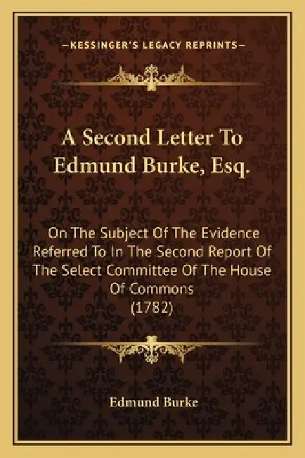 A Second Letter To Edmund Burke, Esq.: On The Subject Of The Evidence Referred To In The Second Report Of The Select Committee Of The House Of Commons by Edmund Burke