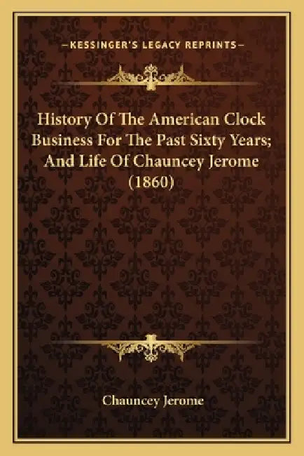 History Of The American Clock Business For The Past Sixty Years; And Life Of Chauncey Jerome (1860) by Chauncey Jerome