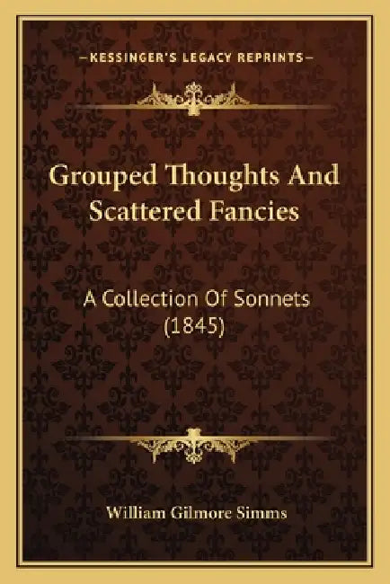 Grouped Thoughts And Scattered Fancies: A Collection Of Sonnets (1845) by William Gilmore Simms