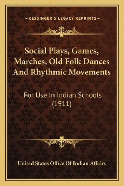 Social Plays, Games, Marches, Old Folk Dances And Rhythmic Movements: For Use In Indian Schools (1911) by United States Office of Indian Affairs
