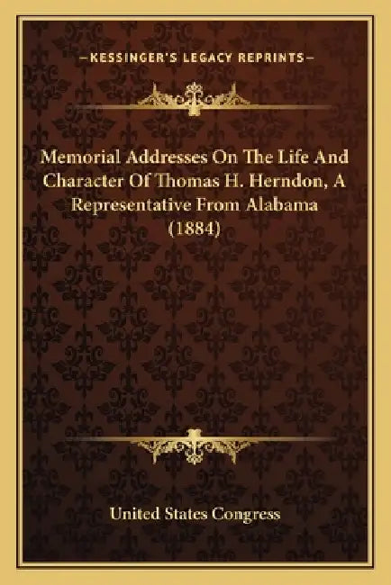 Memorial Addresses On The Life And Character Of Thomas H. Herndon, A Representative From Alabama (1884) by United States Congress