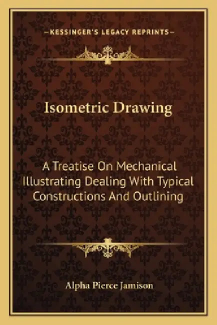 Isometric Drawing: A Treatise On Mechanical Illustrating Dealing With Typical Constructions And Outlining: A Course In The Art (1911) by Alpha Pierce Jamison
