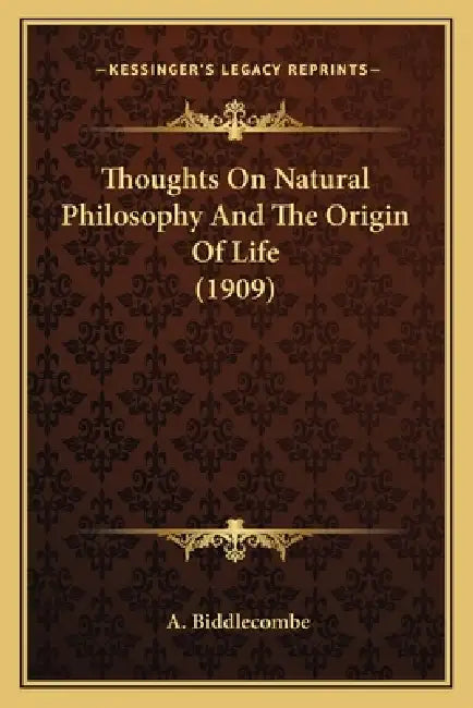 Thoughts On Natural Philosophy And The Origin Of Life (1909) by A. Biddlecombe