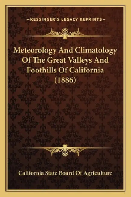 Meteorology And Climatology Of The Great Valleys And Foothills Of California (1886) by California State Board of Agriculture