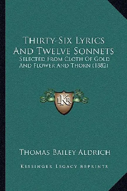 Thirty-Six Lyrics And Twelve Sonnets: Selected From Cloth Of Gold And Flower And Thorn (1882) by Thomas Bailey Aldrich