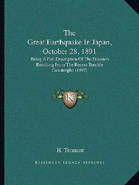 The Great Earthquake In Japan, October 28, 1891: Being A Full Description Of The Disasters Resulting From The Recent Terrible Catastrophe (1892) by H. Tennant