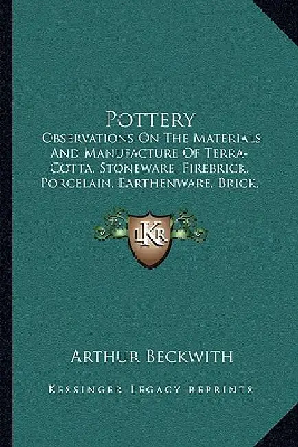 Pottery: Observations On The Materials And Manufacture Of Terra-Cotta, Stoneware, Firebrick, Porcelain, Earthenware, Brick, Maj by Arthur Beckwith